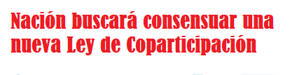  La Nación buscará consensuar una nueva Ley de Coparticipación