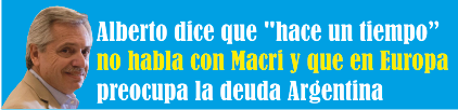 Alberto dice que «hace un tiempo» no habla con Macri y que en Europa preocupa la deuda argentina