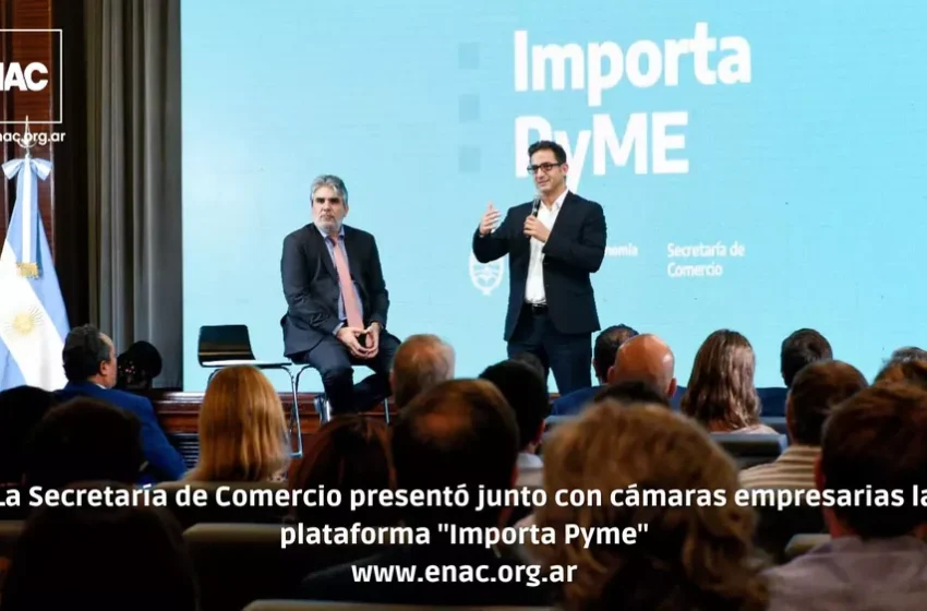  La Secretaría de Comercio presentó junto con cámaras empresarias la plataforma «Importa Pyme»