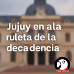 Jujuy en la ruleta de la decadencia