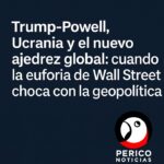 Trump-Powell, Ucrania y el nuevo ajedrez global: cuando la euforia de Wall Street choca con la geopolítica